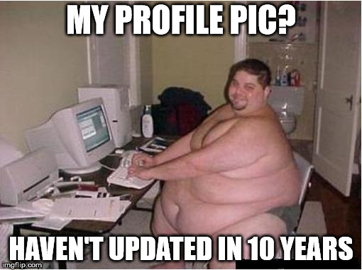 fat guy javascript | MY PROFILE PIC? HAVEN'T UPDATED IN 10 YEARS | image tagged in fat guy javascript | made w/ Imgflip meme maker