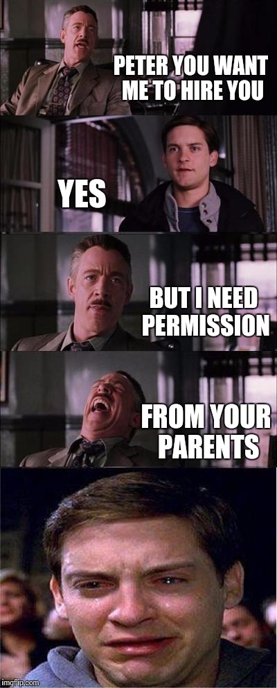 Peter Parker Cry Meme | PETER YOU WANT ME TO HIRE YOU; YES; BUT I NEED PERMISSION; FROM YOUR PARENTS | image tagged in memes,peter parker cry | made w/ Imgflip meme maker