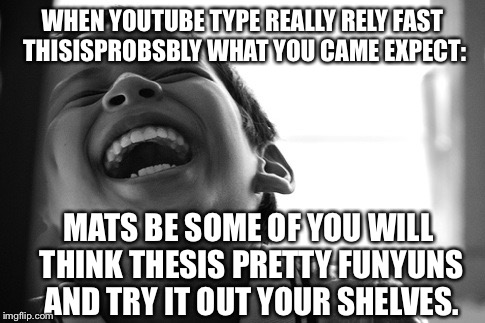I'm BRINGING THIS BACK. Hey...It's Been Like A YEAR, Since We Did This: | WHEN YOUTUBE TYPE REALLY RELY FAST THISISPROBSBLY WHAT YOU CAME EXPECT:; MATS BE SOME OF YOU WILL THINK THESIS PRETTY FUNYUNS AND TRY IT OUT YOUR SHELVES. | image tagged in lmao kid,memes,autocorrect,fail | made w/ Imgflip meme maker