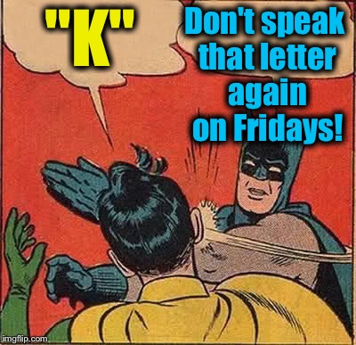 Batman Slapping Robin Meme | "K" Don't speak that letter again on Fridays! | image tagged in memes,batman slapping robin | made w/ Imgflip meme maker