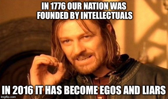 One Does Not Simply | IN 1776 OUR NATION WAS FOUNDED BY INTELLECTUALS; IN 2016 IT HAS BECOME EGOS AND LIARS | image tagged in memes,one does not simply | made w/ Imgflip meme maker