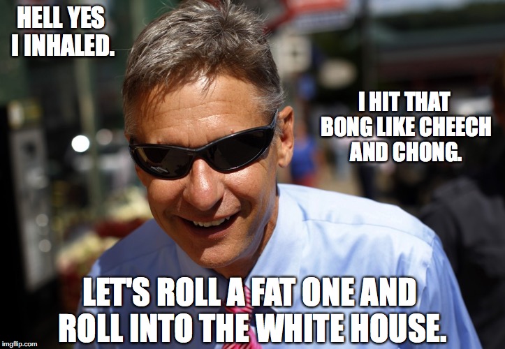 Gary johnson | HELL YES I INHALED. I HIT THAT BONG LIKE CHEECH AND CHONG. LET'S ROLL A FAT ONE AND ROLL INTO THE WHITE HOUSE. | image tagged in gary johnson | made w/ Imgflip meme maker