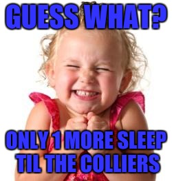 excited girl | GUESS WHAT? ONLY 1 MORE SLEEP TIL THE COLLIERS | image tagged in excited girl | made w/ Imgflip meme maker