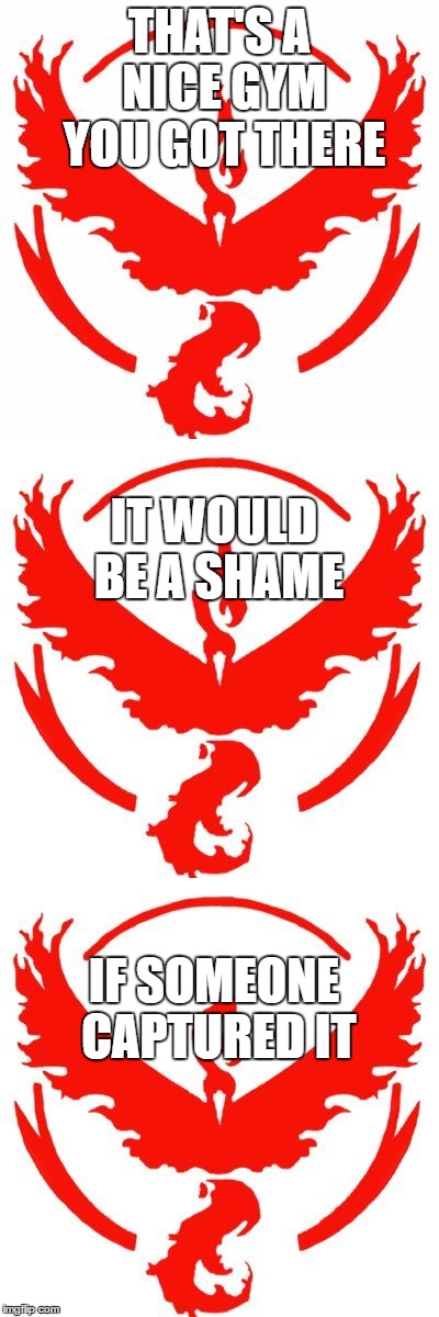 Team Valor's enthusiasm | THAT'S A NICE GYM YOU GOT THERE; IT WOULD BE A SHAME; IF SOMEONE CAPTURED IT | image tagged in team valor,pokemon go,meme | made w/ Imgflip meme maker