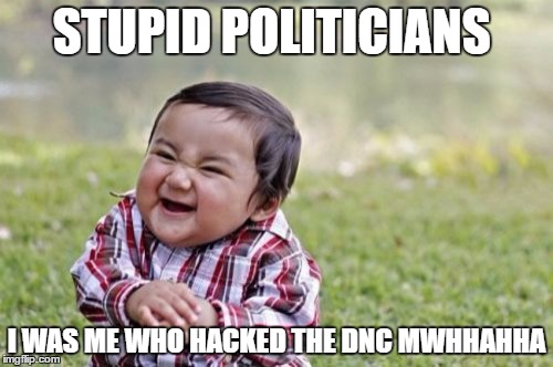 Evil Toddler | STUPID POLITICIANS; I WAS ME WHO HACKED THE DNC MWHHAHHA | image tagged in memes,evil toddler | made w/ Imgflip meme maker