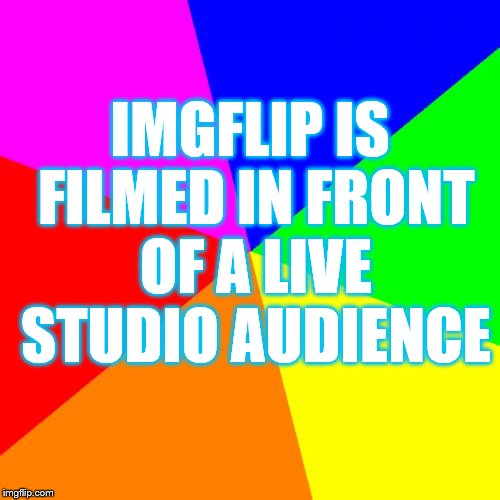 When did they stop saying that? | IMGFLIP IS FILMED IN FRONT OF A LIVE STUDIO AUDIENCE | image tagged in memes,blank colored background,imgflip,live studio audience | made w/ Imgflip meme maker