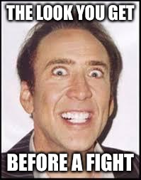 Crazy Nick Cage | THE LOOK YOU GET; BEFORE A FIGHT | image tagged in crazy nick cage | made w/ Imgflip meme maker