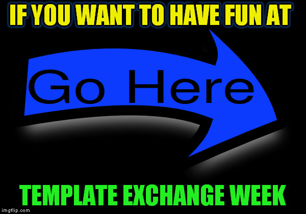 IF YOU WANT TO HAVE FUN AT TEMPLATE EXCHANGE WEEK | made w/ Imgflip meme maker