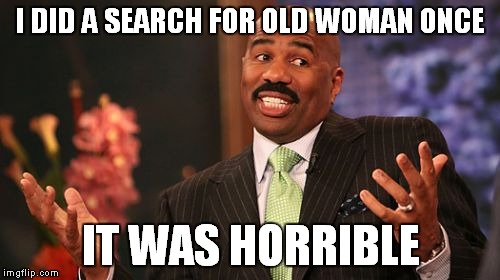 Steve Harvey Meme | I DID A SEARCH FOR OLD WOMAN ONCE IT WAS HORRIBLE | image tagged in memes,steve harvey | made w/ Imgflip meme maker