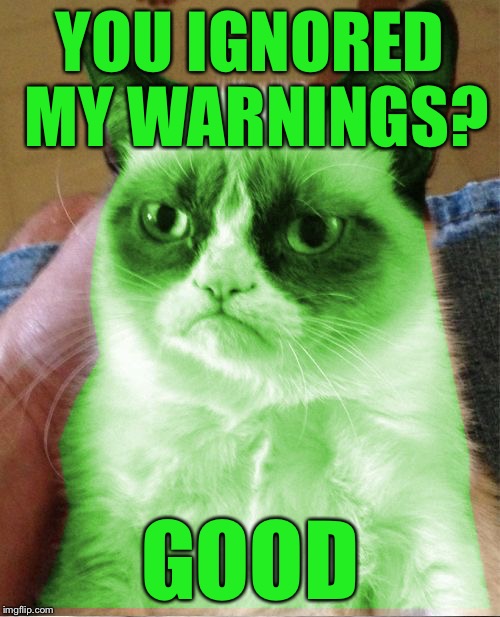 Radioactive Grumpy | YOU IGNORED MY WARNINGS? GOOD | image tagged in radioactive grumpy,memes | made w/ Imgflip meme maker