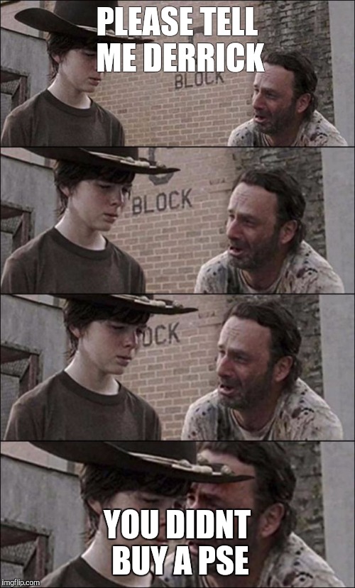 the walking dead coral | PLEASE TELL ME DERRICK; YOU DIDNT BUY A PSE | image tagged in the walking dead coral | made w/ Imgflip meme maker