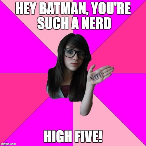 Idiot Nerd Girl | HEY BATMAN, YOU'RE SUCH A NERD; HIGH FIVE! | image tagged in memes,idiot nerd girl | made w/ Imgflip meme maker