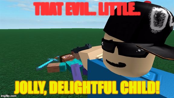 THAT EVIL.. LITTLE.. JOLLY, DELIGHTFUL CHILD! | image tagged in how could you | made w/ Imgflip meme maker