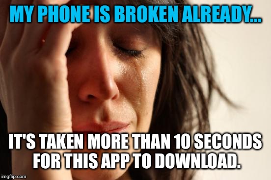 First World Problems Meme | MY PHONE IS BROKEN ALREADY... IT'S TAKEN MORE THAN 10 SECONDS FOR THIS APP TO DOWNLOAD. | image tagged in memes,first world problems | made w/ Imgflip meme maker