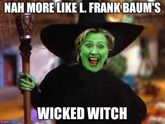 NAH MORE LIKE L. FRANK BAUM'S WICKED WITCH | made w/ Imgflip meme maker