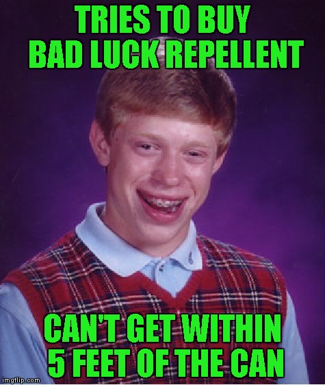 Bad Luck Brian | TRIES TO BUY BAD LUCK REPELLENT; CAN'T GET WITHIN 5 FEET OF THE CAN | image tagged in memes,bad luck brian | made w/ Imgflip meme maker