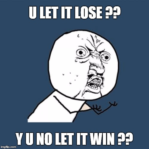 Y U No Meme | U LET IT LOSE ?? Y U NO LET IT WIN ?? | image tagged in memes,y u no | made w/ Imgflip meme maker