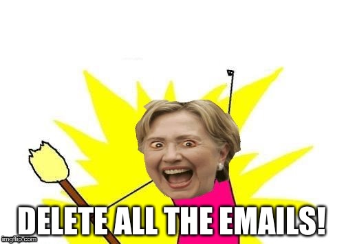 DELETE ALL THE EMAILS! | image tagged in hillary x all the y | made w/ Imgflip meme maker