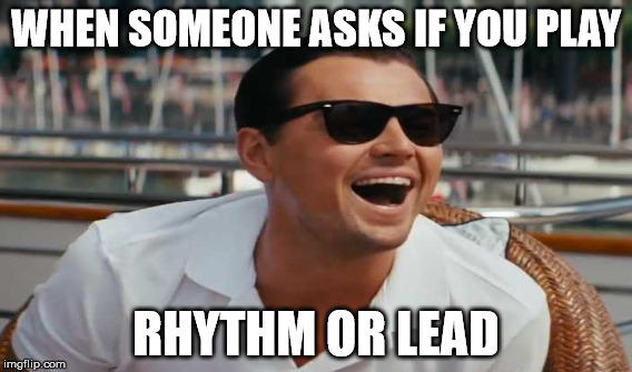 WHEN SOMEONE ASKS IF YOU PLAY; RHYTHM OR LEAD | image tagged in leonardo dicaprio wolf of wall street | made w/ Imgflip meme maker