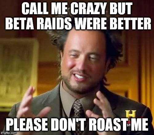 Ancient Aliens Meme | CALL ME CRAZY BUT BETA RAIDS WERE BETTER; PLEASE DON'T ROAST ME | image tagged in memes,ancient aliens | made w/ Imgflip meme maker