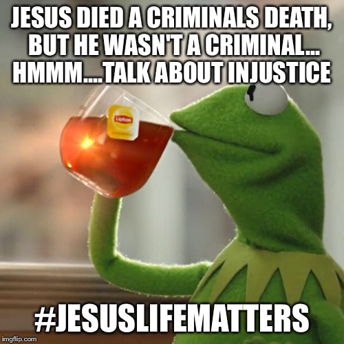 But That's None Of My Business Meme | JESUS DIED A CRIMINALS DEATH, BUT HE WASN'T A CRIMINAL... HMMM....TALK ABOUT INJUSTICE; #JESUSLIFEMATTERS | image tagged in memes,but thats none of my business,kermit the frog | made w/ Imgflip meme maker