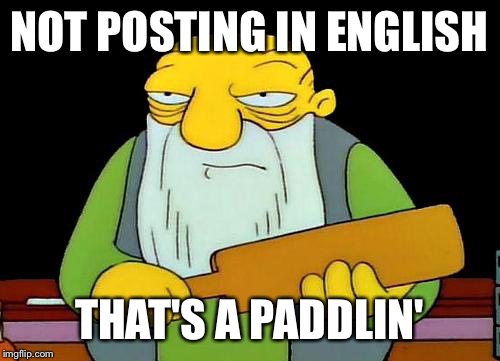 That's a paddlin' | NOT POSTING IN ENGLISH; THAT'S A PADDLIN' | image tagged in memes,that's a paddlin' | made w/ Imgflip meme maker