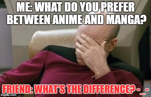 ....really.....?! -__- | ME: WHAT DO YOU PREFER BETWEEN ANIME AND MANGA? FRIEND: WHAT'S THE DIFFERENCE? -_- | image tagged in memes,captain picard facepalm | made w/ Imgflip meme maker