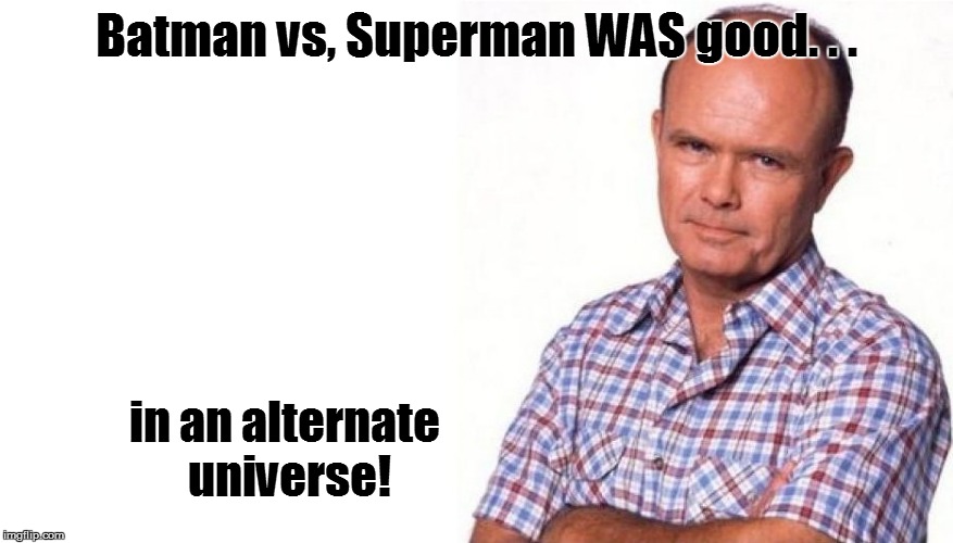 Batman vs, Superman WAS good. . . in an alternate universe! | made w/ Imgflip meme maker