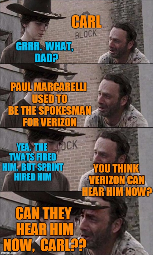 Stick it to 'em,  Paul |  CARL; GRRR.  WHAT,  DAD? PAUL MARCARELLI USED TO BE THE SPOKESMAN FOR VERIZON; YEA,  THE TWATS FIRED HIM,  BUT SPRINT HIRED HIM; YOU THINK VERIZON CAN HEAR HIM NOW? CAN THEY HEAR HIM NOW,  CARL?? | image tagged in the walking dead coral | made w/ Imgflip meme maker