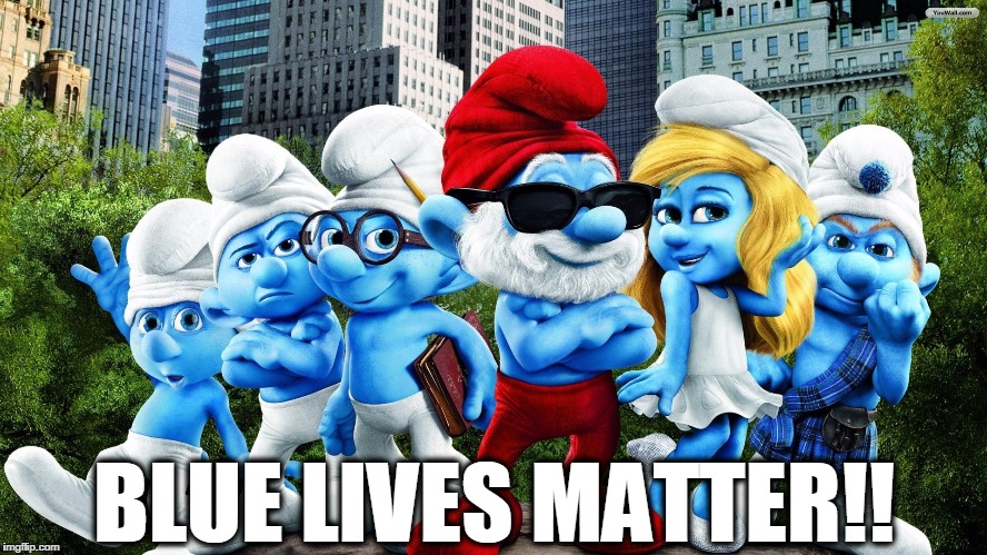 BLUE LIVES MATTER!! | image tagged in smurfs | made w/ Imgflip meme maker
