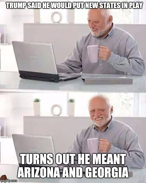 Hide the Pain Harold | TRUMP SAID HE WOULD PUT NEW STATES IN PLAY; TURNS OUT HE MEANT ARIZONA AND GEORGIA | image tagged in memes,hide the pain harold,scumbag | made w/ Imgflip meme maker