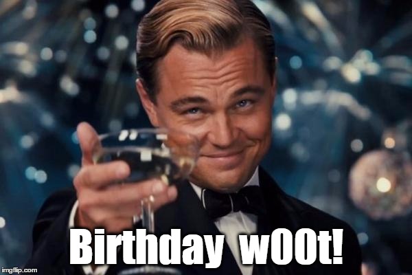 Everyone deserves a hearty w00t on their birthday! | Birthday  w00t! | image tagged in memes,leonardo dicaprio cheers,w00t,happy birthday,birthday w00t | made w/ Imgflip meme maker