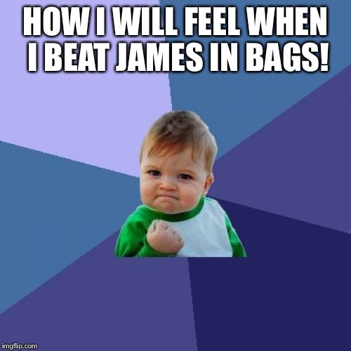 Success Kid | HOW I WILL FEEL WHEN I BEAT JAMES IN BAGS! | image tagged in memes,success kid | made w/ Imgflip meme maker