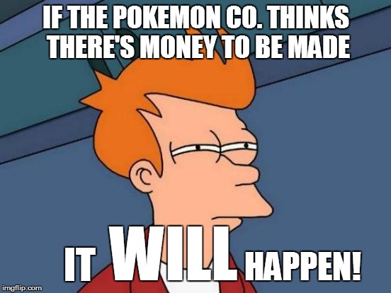 Futurama Fry Meme | IF THE POKEMON CO. THINKS THERE'S MONEY TO BE MADE WILL IT HAPPEN! | image tagged in memes,futurama fry | made w/ Imgflip meme maker