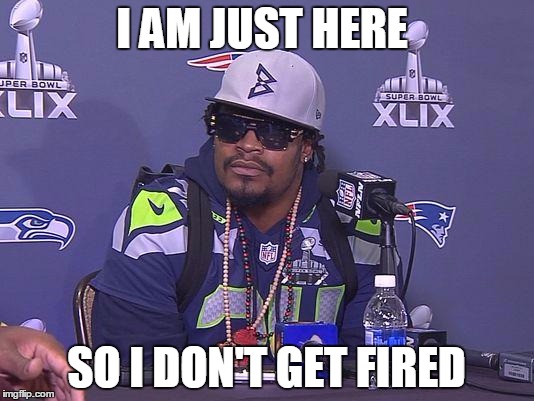 Marshawn Lynch | I AM JUST HERE; SO I DON'T GET FIRED | image tagged in marshawn lynch,AdviceAnimals | made w/ Imgflip meme maker