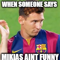 WHEN SOMEONE SAYS; MIKIAS AINT FUNNY | image tagged in messi | made w/ Imgflip meme maker
