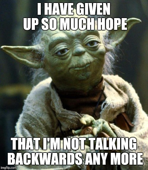 Star Wars Yoda | I HAVE GIVEN UP SO MUCH HOPE; THAT I'M NOT TALKING BACKWARDS ANY MORE | image tagged in memes,star wars yoda | made w/ Imgflip meme maker