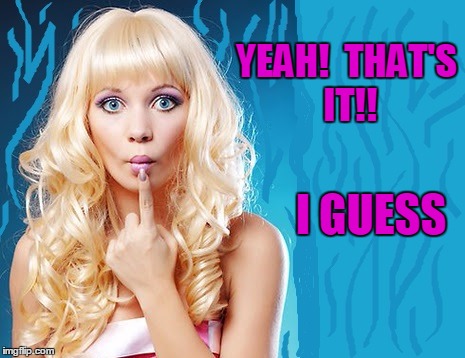 ditzy blonde | YEAH!  THAT'S IT!! I GUESS | image tagged in ditzy blonde | made w/ Imgflip meme maker