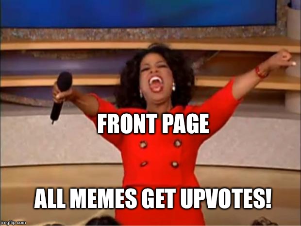 I made the front page!!! Mommies are taking over IMGFLIP.  | FRONT PAGE; ALL MEMES GET UPVOTES! | image tagged in memes,oprah you get a | made w/ Imgflip meme maker