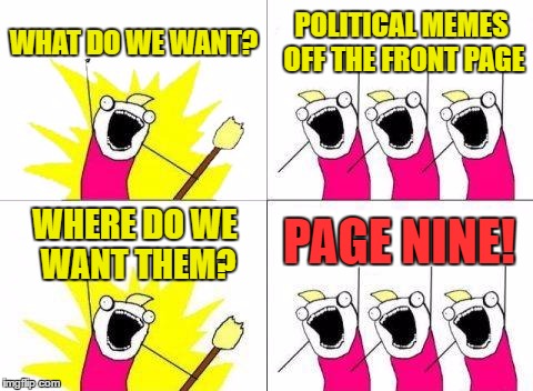 What Do We Want Meme | WHAT DO WE WANT? POLITICAL MEMES OFF THE FRONT PAGE; PAGE NINE! WHERE DO WE WANT THEM? | image tagged in memes,what do we want,template quest,funny,political meme,page nine | made w/ Imgflip meme maker