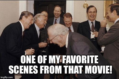 Laughing Men In Suits Meme | ONE OF MY FAVORITE SCENES FROM THAT MOVIE! | image tagged in memes,laughing men in suits | made w/ Imgflip meme maker