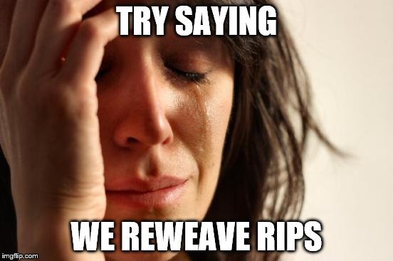 First World Problems Meme | TRY SAYING WE REWEAVE RIPS | image tagged in memes,first world problems | made w/ Imgflip meme maker