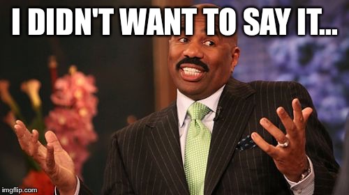 Steve Harvey Meme | I DIDN'T WANT TO SAY IT... | image tagged in memes,steve harvey | made w/ Imgflip meme maker