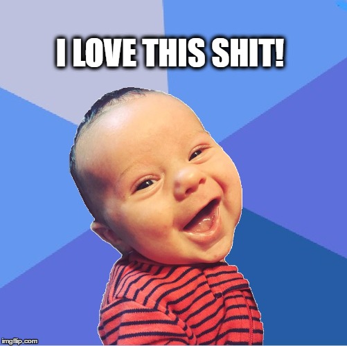 I Love this Shit!!! | I LOVE THIS SHIT! | image tagged in viral meme,stark,cute baby,pooping,success kid | made w/ Imgflip meme maker