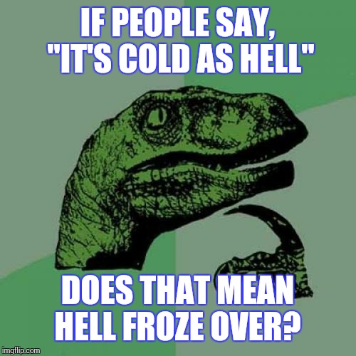 I said it a few times this month, then thought of what I was saying  | IF PEOPLE SAY, "IT'S COLD AS HELL"; DOES THAT MEAN HELL FROZE OVER? | image tagged in memes,philosoraptor,hell | made w/ Imgflip meme maker