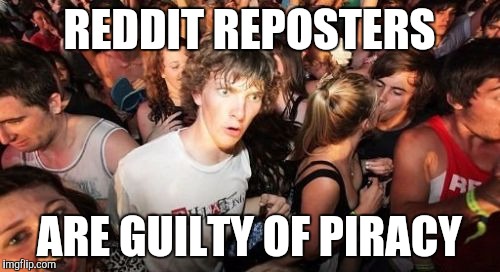 Sudden Clarity Clarence Meme | REDDIT REPOSTERS; ARE GUILTY OF PIRACY | image tagged in memes,sudden clarity clarence | made w/ Imgflip meme maker