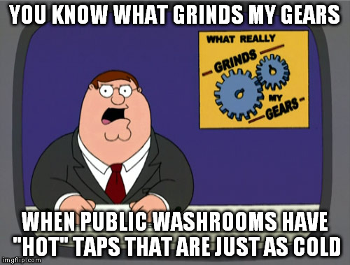 When living in a cold climate | YOU KNOW WHAT GRINDS MY GEARS; WHEN PUBLIC WASHROOMS HAVE "HOT" TAPS THAT ARE JUST AS COLD | image tagged in memes,peter griffin news,water,bathroom,clean,hygiene | made w/ Imgflip meme maker