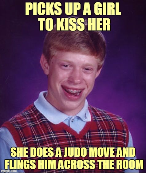 Bad Luck Brian Meme | PICKS UP A GIRL TO KISS HER SHE DOES A JUDO MOVE AND FLINGS HIM ACROSS THE ROOM | image tagged in memes,bad luck brian | made w/ Imgflip meme maker