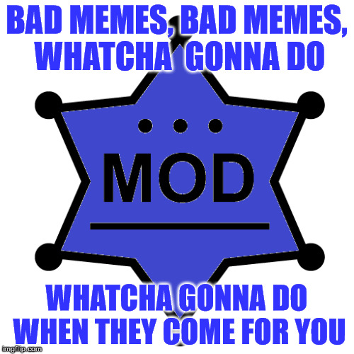 BAD MEMES, BAD MEMES, WHATCHA  GONNA DO WHATCHA GONNA DO WHEN THEY COME FOR YOU | made w/ Imgflip meme maker