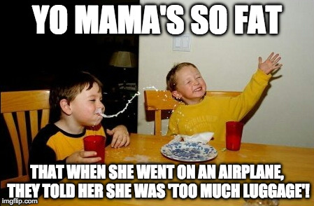 She would have crashed the Airplane, believe me. | YO MAMA'S SO FAT; THAT WHEN SHE WENT ON AN AIRPLANE, THEY TOLD HER SHE WAS 'TOO MUCH LUGGAGE'! | image tagged in memes,yo mamas so fat | made w/ Imgflip meme maker